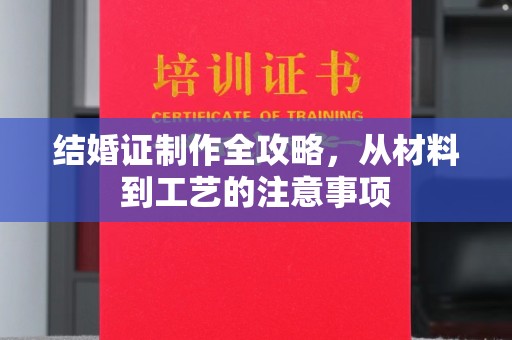 原阳结婚证制作全攻略，从材料到工艺的注意事项