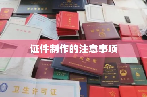原阳证件制作的注意事项
