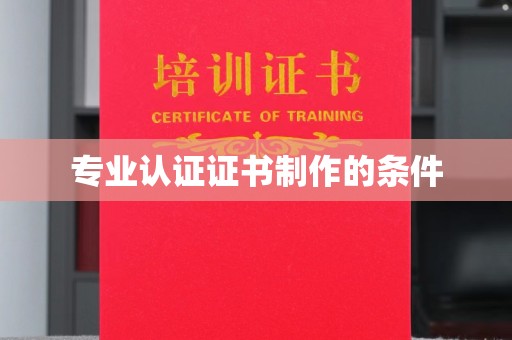 原阳专业认证证书制作的条件