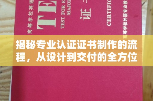 原阳揭秘专业认证证书制作的流程，从设计到交付的全方位指南