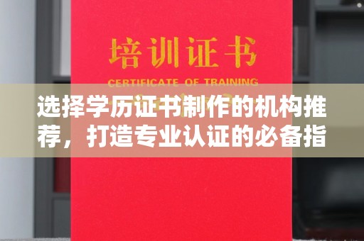 原阳选择学历证书制作的机构推荐，打造专业认证的必备指南