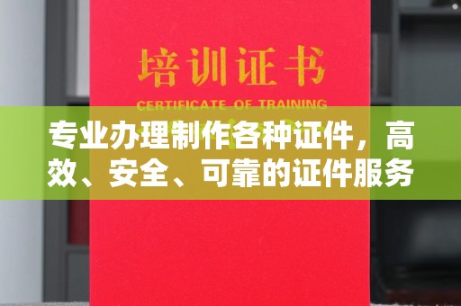 原阳专业办理制作各种证件，高效、安全、可靠的证件服务专家