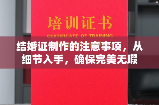原阳结婚证制作的注意事项，从细节入手，确保完美无瑕