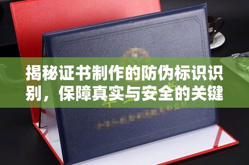 原阳揭秘证书制作的防伪标识识别，保障真实与安全的关键
