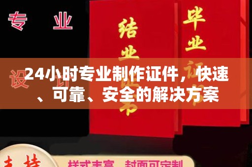 原阳24小时专业制作证件，快速、可靠、安全的解决方案