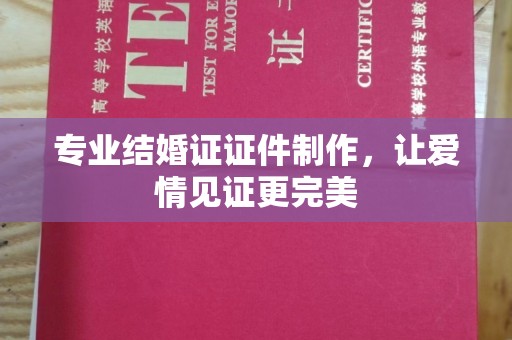 原阳专业结婚证证件制作，让爱情见证更完美