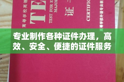 原阳专业制作各种证件办理，高效、安全、便捷的证件服务指南