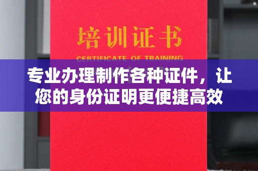 原阳专业办理制作各种证件，让您的身份证明更便捷高效