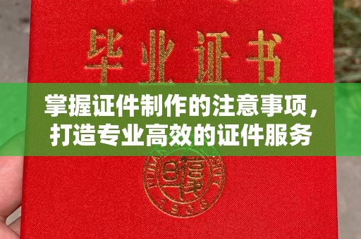 原阳掌握证件制作的注意事项，打造专业高效的证件服务