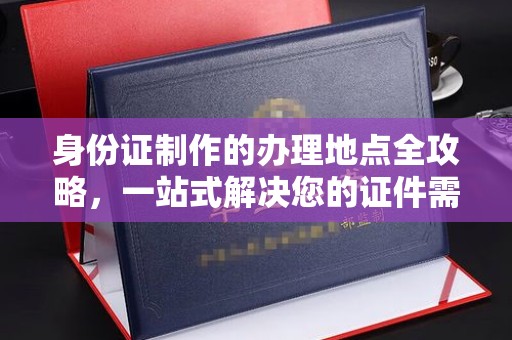 原阳身份证制作的办理地点全攻略，一站式解决您的证件需求