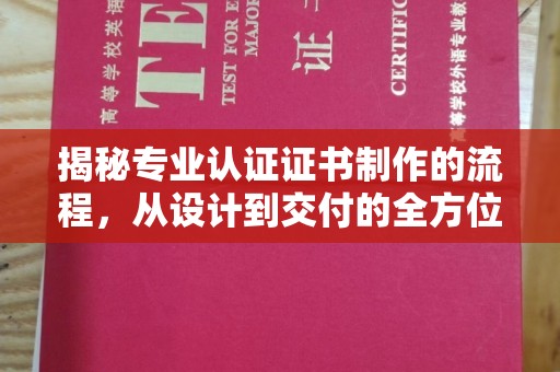 原阳揭秘专业认证证书制作的流程，从设计到交付的全方位指南
