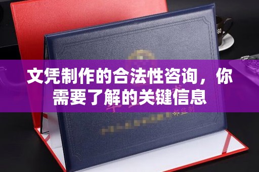 原阳文凭制作的合法性咨询，你需要了解的关键信息