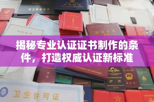 原阳揭秘专业认证证书制作的条件，打造权威认证新标准