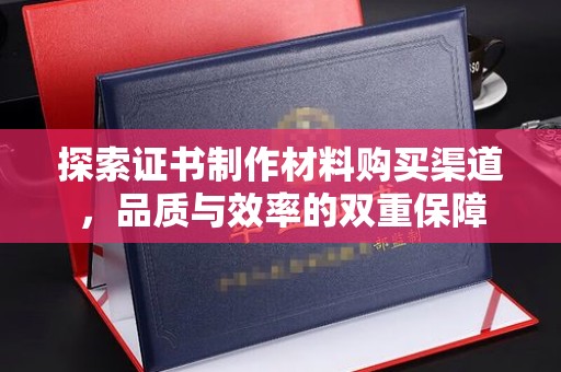 原阳探索证书制作材料购买渠道，品质与效率的双重保障