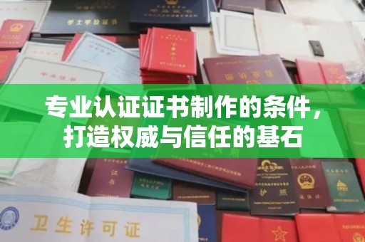 原阳专业认证证书制作的条件，打造权威与信任的基石