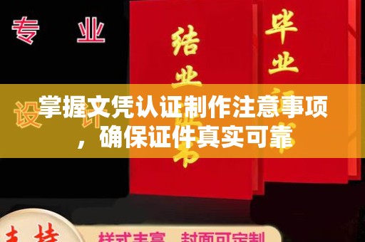 原阳掌握文凭认证制作注意事项，确保证件真实可靠