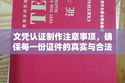 原阳文凭认证制作注意事项，确保每一份证件的真实与合法