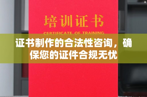 原阳证书制作的合法性咨询，确保您的证件合规无忧