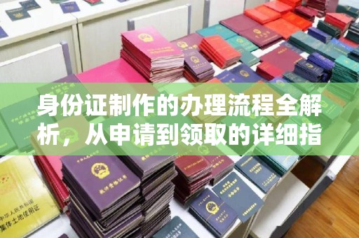 原阳身份证制作的办理流程全解析，从申请到领取的详细指南