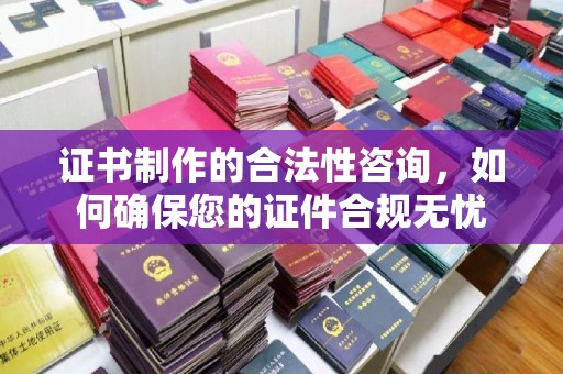 原阳证书制作的合法性咨询，如何确保您的证件合规无忧