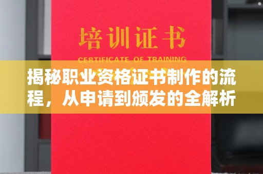 原阳揭秘职业资格证书制作的流程，从申请到颁发的全解析