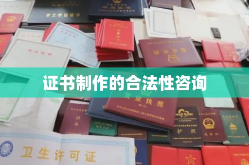 原阳证书制作的合法性咨询