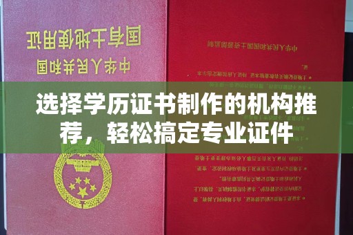 原阳选择学历证书制作的机构推荐，轻松搞定专业证件