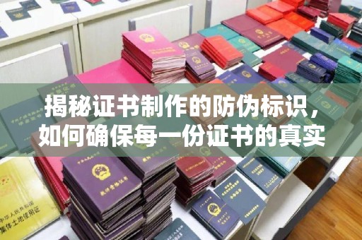 原阳揭秘证书制作的防伪标识，如何确保每一份证书的真实性