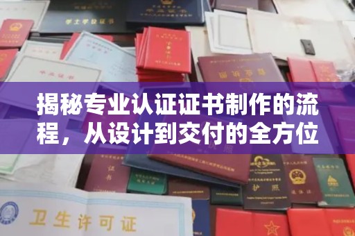 原阳揭秘专业认证证书制作的流程，从设计到交付的全方位指南