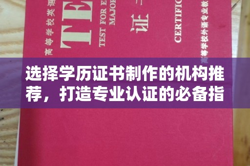 原阳选择学历证书制作的机构推荐，打造专业认证的必备指南