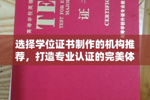 原阳选择学位证书制作的机构推荐，打造专业认证的完美体验