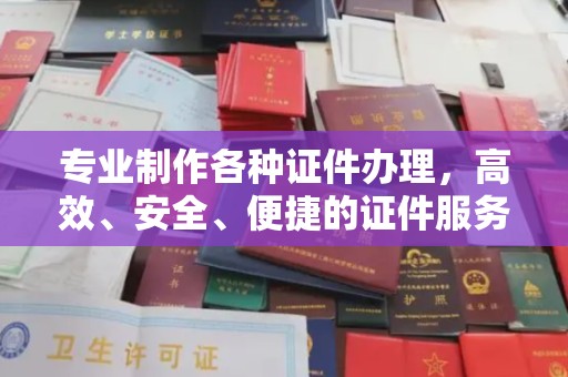 原阳专业制作各种证件办理，高效、安全、便捷的证件服务