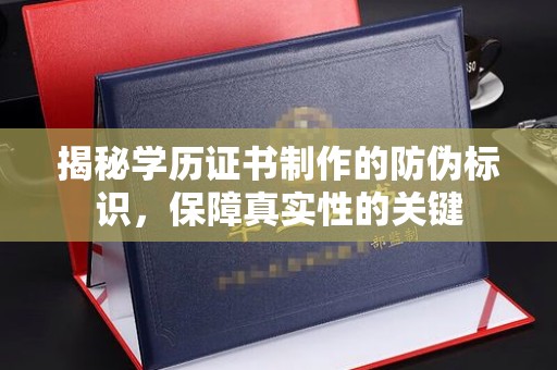 原阳揭秘学历证书制作的防伪标识，保障真实性的关键