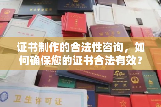 原阳证书制作的合法性咨询，如何确保您的证书合法有效？