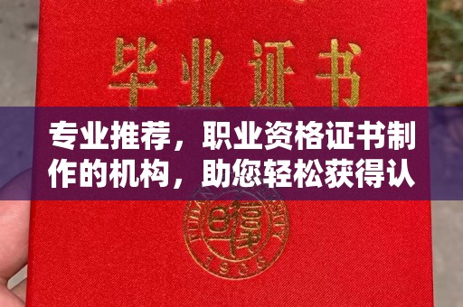 原阳专业推荐，职业资格证书制作的机构，助您轻松获得认证