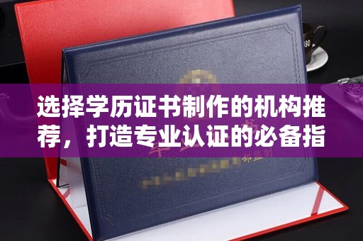 原阳选择学历证书制作的机构推荐，打造专业认证的必备指南
