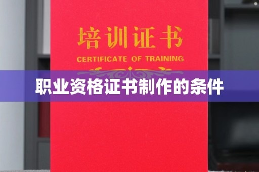 原阳职业资格证书制作的条件