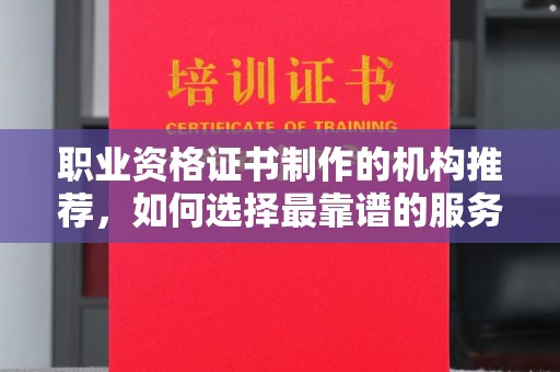原阳职业资格证书制作的机构推荐，如何选择最靠谱的服务商？