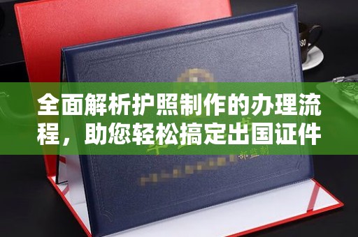 原阳全面解析护照制作的办理流程，助您轻松搞定出国证件