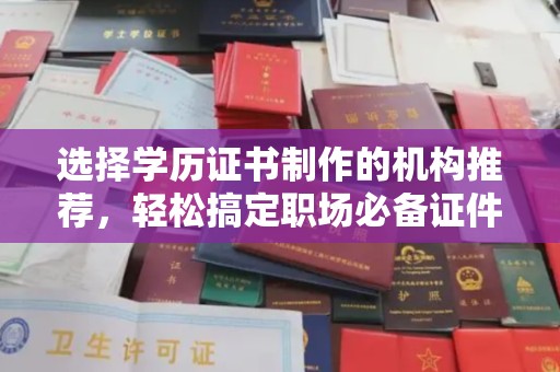 原阳选择学历证书制作的机构推荐，轻松搞定职场必备证件