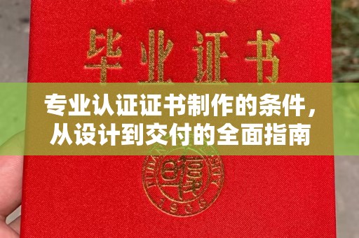 原阳专业认证证书制作的条件，从设计到交付的全面指南