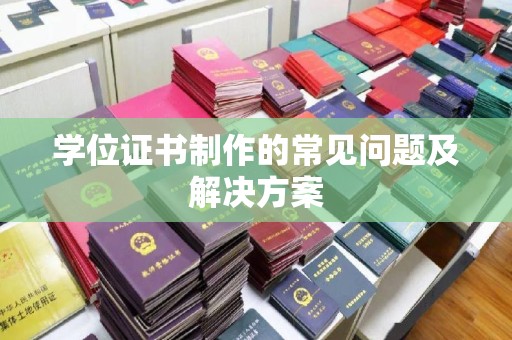 原阳学位证书制作的常见问题及解决方案