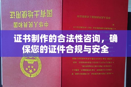 原阳证书制作的合法性咨询，确保您的证件合规与安全