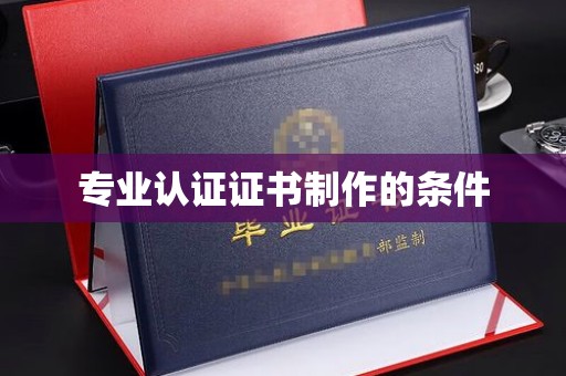 原阳专业认证证书制作的条件