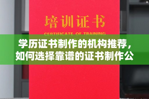 原阳学历证书制作的机构推荐，如何选择靠谱的证书制作公司？