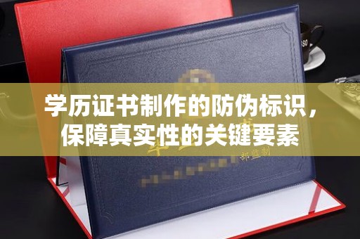 原阳学历证书制作的防伪标识，保障真实性的关键要素