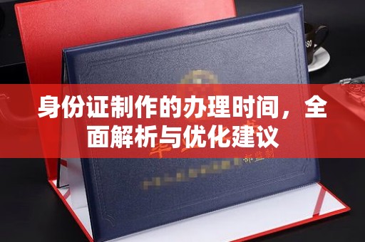 原阳身份证制作的办理时间，全面解析与优化建议