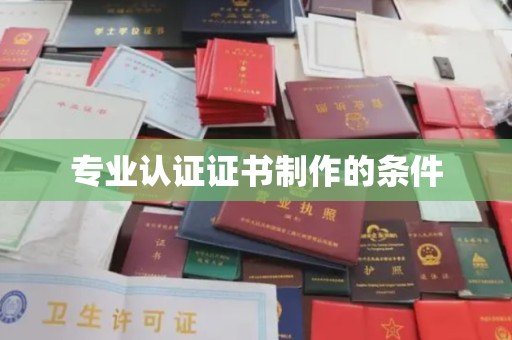 原阳专业认证证书制作的条件