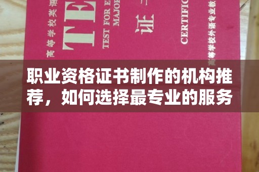 原阳职业资格证书制作的机构推荐，如何选择最专业的服务？