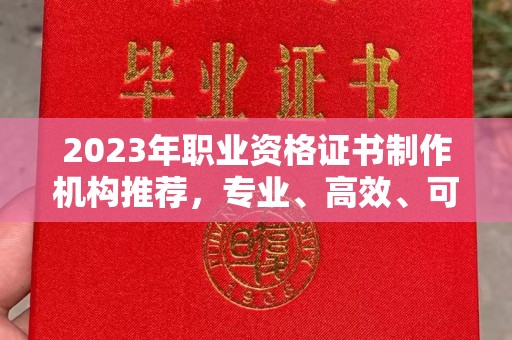 原阳2023年职业资格证书制作机构推荐，专业、高效、可靠的选择指南